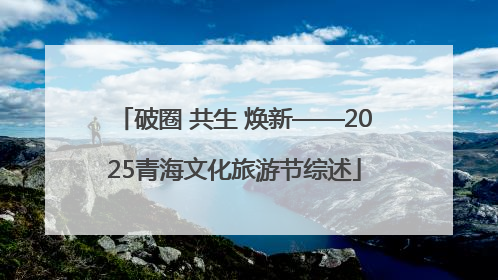 破圈 共生 焕新——2025青海文化旅游节综述