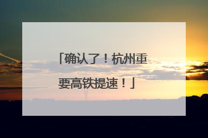 确认了！杭州重要高铁提速！