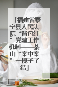 福建省泰宁县人民法院“背包红”党建工作机制——茶山“案中案”一揽子了结