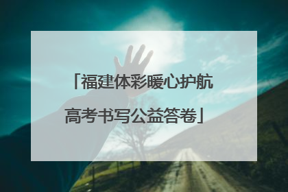 福建体彩暖心护航高考书写公益答卷
