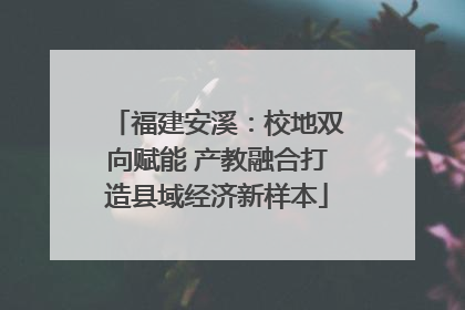 福建安溪：校地双向赋能 产教融合打造县域经济新样本