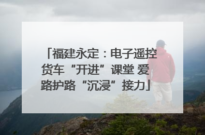 福建永定：电子遥控货车“开进”课堂 爱路护路“沉浸”接力
