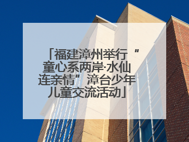 福建漳州举行“童心系两岸·水仙连亲情”漳台少年儿童交流活动