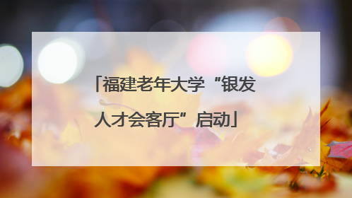福建老年大学“银发人才会客厅”启动