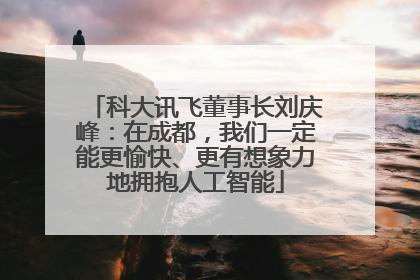 科大讯飞董事长刘庆峰：在成都，我们一定能更愉快、更有想象力地拥抱人工智能