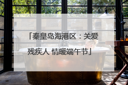 秦皇岛海港区：关爱残疾人 情暖端午节