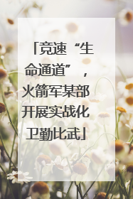 竞速“生命通道”，火箭军某部开展实战化卫勤比武