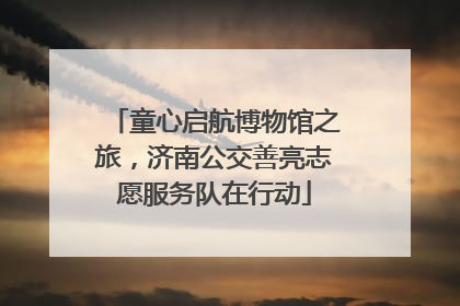 童心启航博物馆之旅，济南公交善亮志愿服务队在行动