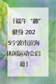 端午“趣”健身 2025宁波市滨海休闲运动会启幕