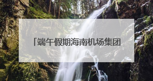 端午假期海南机场集团岛内三大机场预计保障旅客31.7万人次
