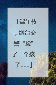 端午节，烟台交警“捡”了一个孩子……