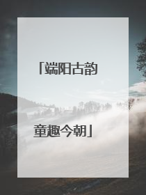 端阳古韵 童趣今朝
