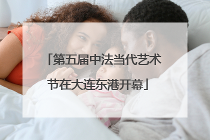 第五届中法当代艺术节在大连东港开幕