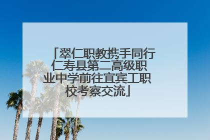 翠仁职教携手同行 仁寿县第二高级职业中学前往宜宾工职校考察交流