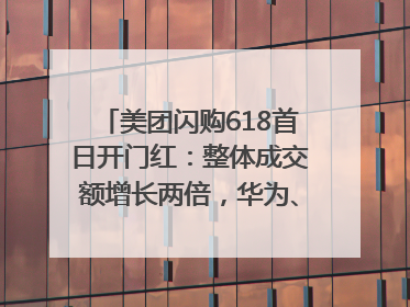 美团闪购618首日开门红：整体成交额增长两倍，华为、Apple、沃尔玛等近800个品牌翻倍增长