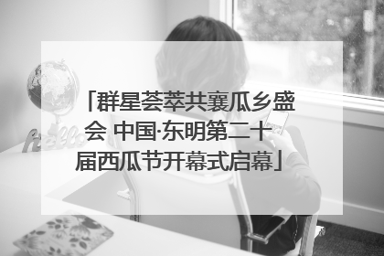 群星荟萃共襄瓜乡盛会 中国·东明第二十届西瓜节开幕式启幕