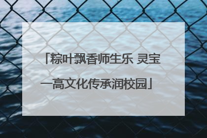 粽叶飘香师生乐 灵宝一高文化传承润校园
