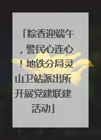 粽香迎端午，警民心连心！地铁分局灵山卫站派出所开展党建联建活动