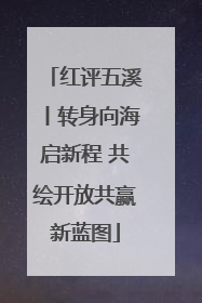 红评五溪丨转身向海启新程 共绘开放共赢新蓝图