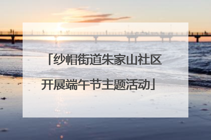 纱帽街道朱家山社区开展端午节主题活动
