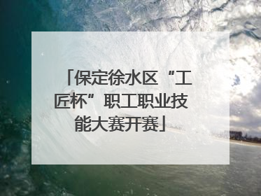 保定徐水区“工匠杯”职工职业技能大赛开赛