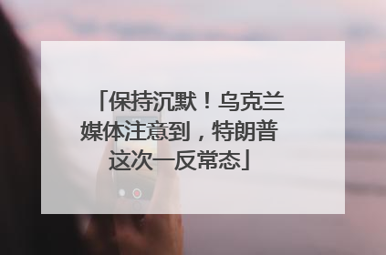 保持沉默！乌克兰媒体注意到，特朗普这次一反常态