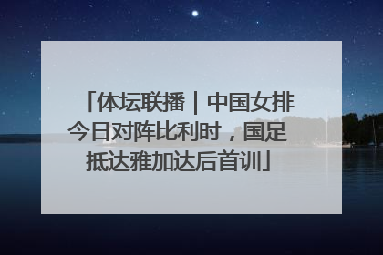 体坛联播｜中国女排今日对阵比利时，国足抵达雅加达后首训