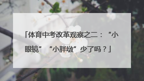 体育中考改革观察之二：“小眼镜”“小胖墩”少了吗？
