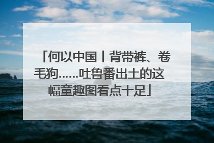 何以中国丨背带裤、卷毛狗……吐鲁番出土的这幅童趣图看点十足