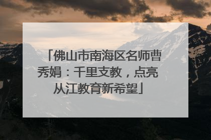 佛山市南海区名师曹秀娟：千里支教，点亮从江教育新希望