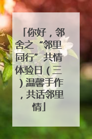 你好，邻舍之“邻里同行”共情体验日（三）温馨手作，共话邻里情