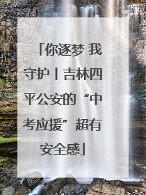 你逐梦 我守护丨吉林四平公安的“中考应援”超有安全感