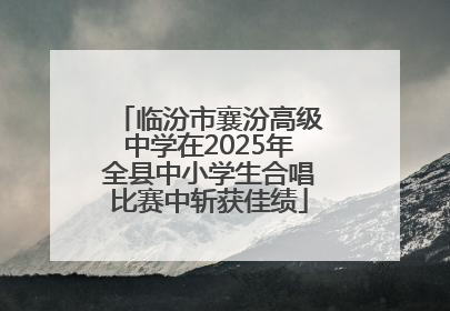 临汾市襄汾高级中学在2025年全县中小学生合唱比赛中斩获佳绩