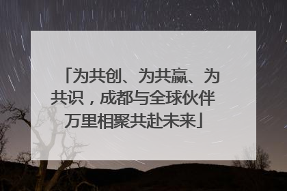 为共创、为共赢、为共识，成都与全球伙伴万里相聚共赴未来