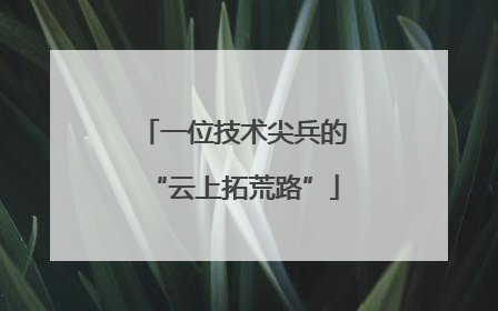 一位技术尖兵的“云上拓荒路”