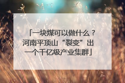 一块煤可以做什么？河南平顶山“裂变”出一个千亿级产业集群