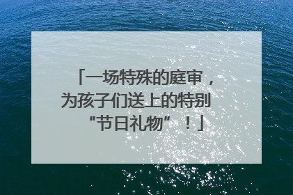一场特殊的庭审，为孩子们送上的特别“节日礼物”！