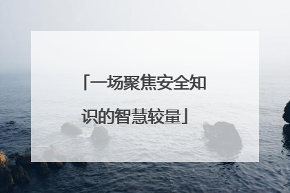 一场聚焦安全知识的智慧较量