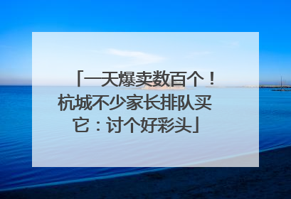 一天爆卖数百个！杭城不少家长排队买它：讨个好彩头