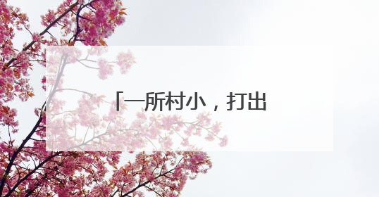 一所村小，打出学校发展精气神