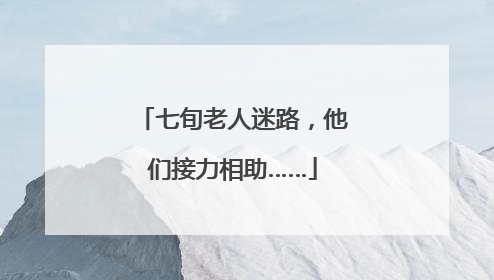 七旬老人迷路，他们接力相助……