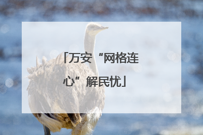 万安“网格连心”解民忧