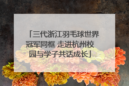 三代浙江羽毛球世界冠军同框 走进杭州校园与学子共话成长