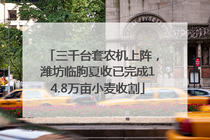 三千台套农机上阵，潍坊临朐夏收已完成14.8万亩小麦收割