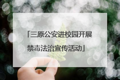 三原公安进校园开展禁毒法治宣传活动