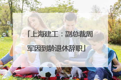 上海建工：副总裁周军因到龄退休辞职