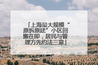 上海最大规模“原拆原建”小区回搬在即，居民与管理方先约法三章
