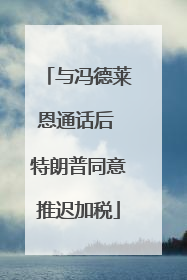 与冯德莱恩通话后 特朗普同意推迟加税