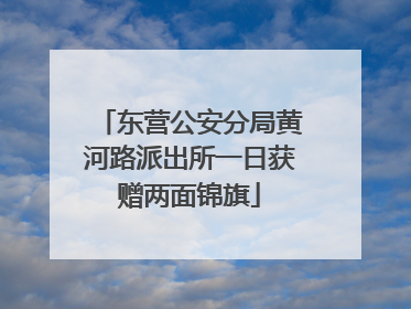 东营公安分局黄河路派出所一日获赠两面锦旗