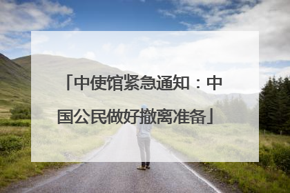 中使馆紧急通知：中国公民做好撤离准备